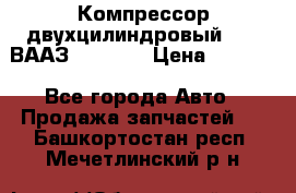 Компрессор двухцилиндровый  130 ВААЗ-3509-20 › Цена ­ 7 000 - Все города Авто » Продажа запчастей   . Башкортостан респ.,Мечетлинский р-н